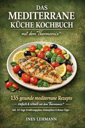Das Mediterrane Küche Kochbuch mit dem Thermomix®: 135 gesunde mediterrane Rezepte – einfach & schnell mit dem Thermomix® | inkl. 14-Tage Ernährungsplan, Einkaufslisten & Bonus-Tipps