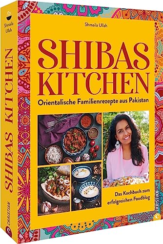 Kochbuch – Shibas Kitchen: Orientalische Familienrezepte aus Pakistan. Das Kochbuch zum Foodblog