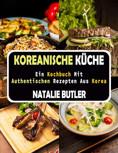 Koreanische Küche: Ein Kochbuch Mit Authentischen Rezepten Aus Korea