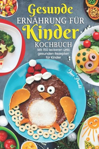 Gesunde Ernährung für Kinder Kochbuch: Mit 150 leckeren und gesunden Rezepten für Kinder