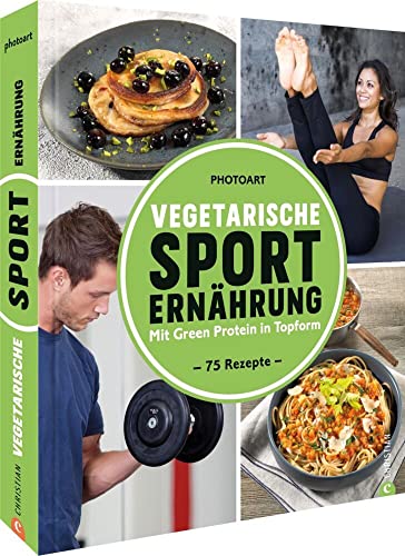 Fitness Kochbuch – Vegetarische Sporternährung: 75 Rezepte um mit Green Protein in Topform zu kommen.