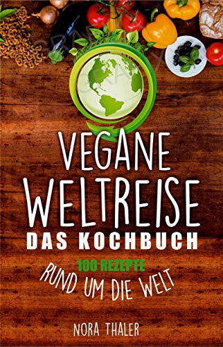 Vegane Weltreise, Das Kochbuch: 100 Rezepte rund um die Welt (Vegan Kochbuch 1)