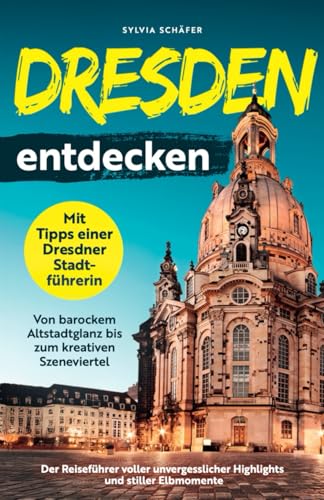 Dresden entdecken mit Tipps einer Dresdner Stadtführerin - Von barockem Altstadtglanz bis zum kreativen Szeneviertel: Der Reiseführer voller unvergesslicher Highlights und stiller Elbmomente