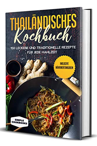 Thailändisches Kochbuch: 150 leckere und traditionelle Rezepte für jede Mahlzeit - Inklusive Nährwertangaben