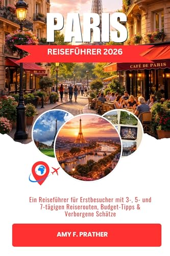 PARIS REISEFÜHRER 2026: Ein Reiseführer für Erstbesucher mit 3-, 5- und 7-tägigen Reiserouten, Budget-Tipps & Verborgene Schätze