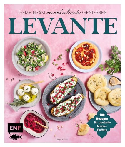 Levante – Gemeinsam orientalisch genießen: 100 Rezepte für opulente Mezze-Buffets