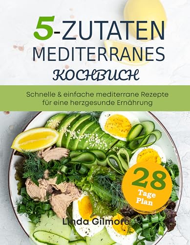 Mediterranes Kochbuch mit 5 Zutaten: Schnelle & einfache mediterrane Rezepte für eine herzgesunde Ernährung. 28-Tage-Speiseplan (Mediterrane Küche)