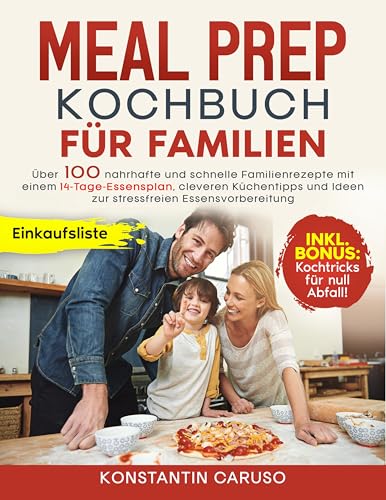 Meal Prep Kochbuch für Familien: Über 100 nahrhafte und schnelle Familienrezepte mit einem 14-Tage-Essensplan, cleveren Küchentipps und Ideen zur stressfreien Essensvorbereitung