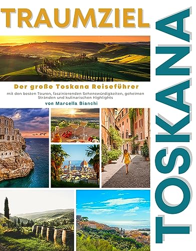 TRAUMZIEL TOSKANA: Der große Toskana Reiseführer mit den besten Touren, faszinierenden Sehenswürdigkeiten, geheimen Stränden und kulinarischen Highlights