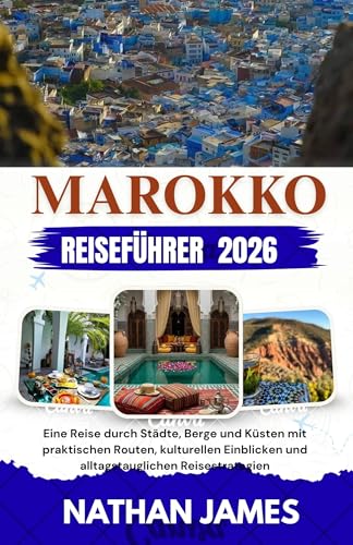 Marokko REISEFÜHRER 2026: Eine Reise durch Städte, Berge und Küsten mit praktischen Routen, kulturellen Einblicken und alltagstauglichen Reisestrategien