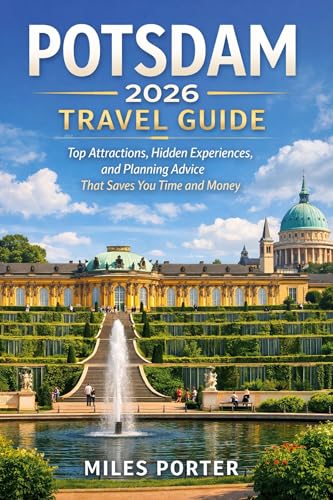 POTSDAM 2026 TRAVEL GUIDE: Top Attractions, Hidden Experiences and Planning Advice That Saves You Time and Money (English Edition)