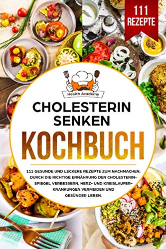 Cholesterin senken Kochbuch: 111 gesunde und leckere Rezepte zum Nachmachen. Durch die richtige Ernährung den Cholesterinspiegel verbessern, Herz und Kreislauferkrankungen vermeiden und gesünder leben