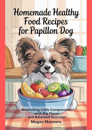 Homemade Healthy Food Recipes For Papillon Dog: Nourishing Little Companions with Big Flavor and Balanced Nutrition (English Edition)