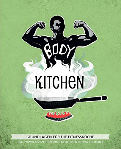 Body Kitchen – Grundlagen für die Fitnessküche: 100+ Power-Rezepte der erfolgreichsten Fitness-YouTuber