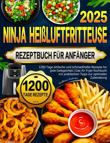 Ninja Heißluftfritteuse Rezeptbuch für Anfänger: 1200 Tage einfache und schmackhafte Rezepte für jede Gelegenheit | Das Air Fryer Kochbuch mit praktischen Tipps zur optimalen Zubereitung