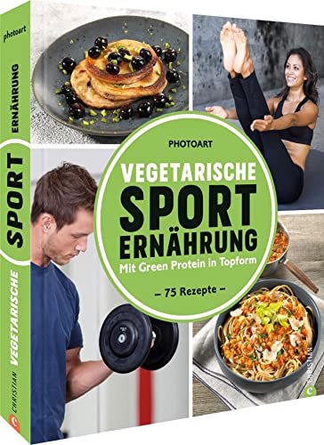 Fitness Kochbuch – Vegetarische Sporternährung: 75 Rezepte um mit Green Protein in Topform zu kommen.