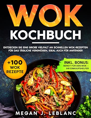 Wok Kochbuch: Entdecken Sie eine große Vielfalt an schnellen Wok-Rezepten für das tägliche Vergnügen, ideal auch für Anfänger