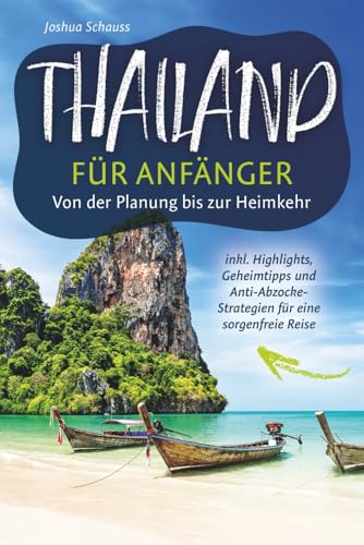 Thailand Reiseführer für Anfänger – Von der Planung bis zur Heimkehr inkl. Highlights, Geheimtipps und Anti-Abzocke-Strategien für eine sorgenfreie Reise