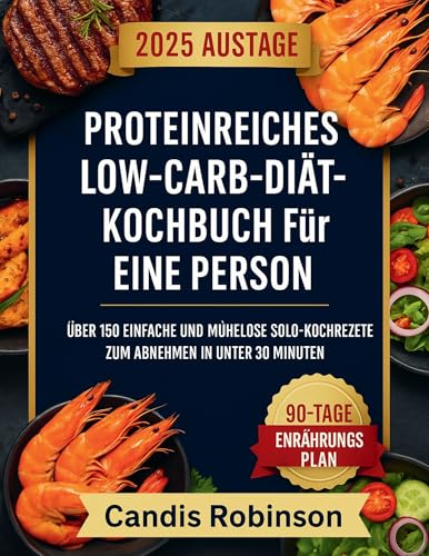 Proteinreiches Low-Carb-Diät-Kochbuch für eine Person: Über 150 einfache und mühelose Solo-Kochrezepte zum Abnehmen in unter 30 Minuten