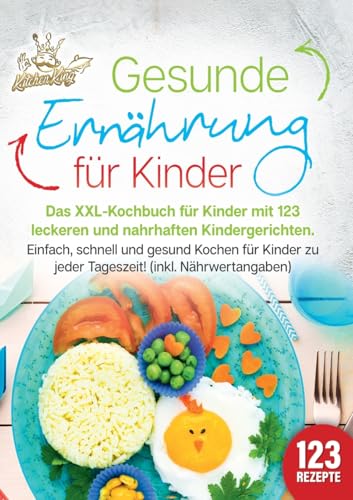 Gesunde Ernährung für Kinder: Das XXL-Kochbuch für Kinder mit 123 leckeren und nahrhaften Kindergerichten. Einfach, schnell und gesund kochen für Kinder zu jeder Tageszeit! (inkl. Nährwertangaben)