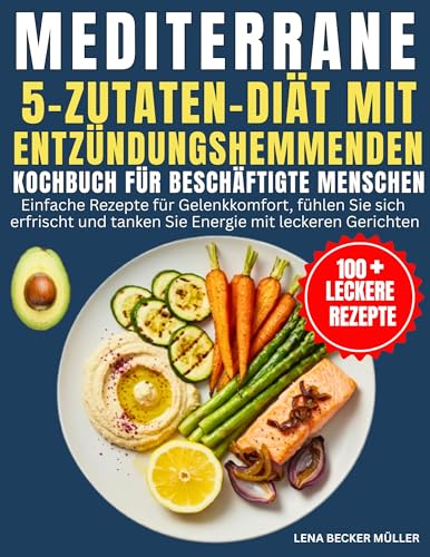 Mediterrane 5-Zutaten-Diät Mit Entzündungshemmenden Kochbuch Für Beschäftigte Menschen: Einfache Rezepte für Gelenkkomfort, fühlen Sie sich erfrischt und tanken Sie Energie mit leckeren Gerichten