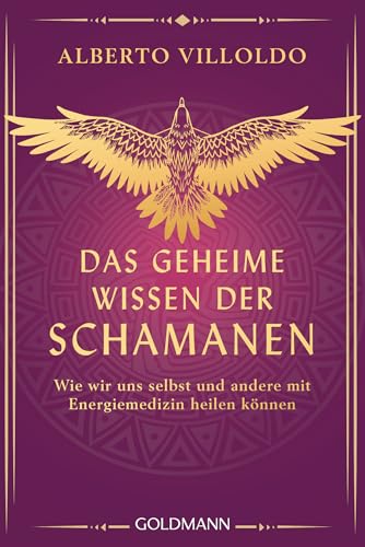 Das geheime Wissen der Schamanen: Wie wir uns selbst und andere mit Energiemedizin heilen können - Ein modernes Konzept energiemedizinischer Heilkunst, leicht verständlich erklärt