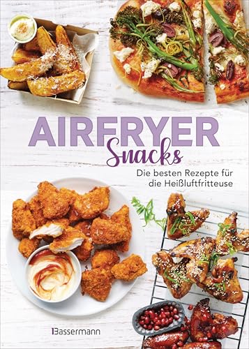 Airfryer Snacks - Die besten Rezepte für die Heißluftfritteuse: Das Kochbuch. Knusprig, fettarm, gesund frittieren, braten, rösten, backen. Für alle Modelle ud Geräte geeignet