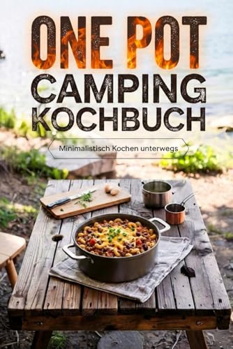One Pot Camping Kochbuch - Minimalistisch kochen unterwegs: 1 Topf, 6 Zutaten, 10–20 Min. Einfache & leckere One-Pot-Rezepte mit wenig Abwasch - Inkl. Nährwertangaben