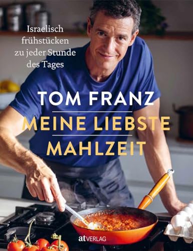 Meine liebste Mahlzeit: Israelisches Frühstück & Brunch - Vielfältige Rezepte für den ganzen Tag und für jeden Anlass. Von MasterChef Tom Franz
