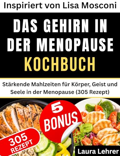 DAS GEHIRN IN DER MENOPAUSE KOCHBUCH: Inspiriert von Lisa Mosconi: Stärkende Mahlzeiten für Körper, Geist und Seele in der Menopause (305 Rezept)