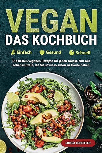 Vegan – Einfach | Gesund | Schnell – Das Kochbuch: Die besten veganen Rezepte für jeden Anlass. Nur mit Lebensmitteln, die Sie sowieso schon zu Hause haben