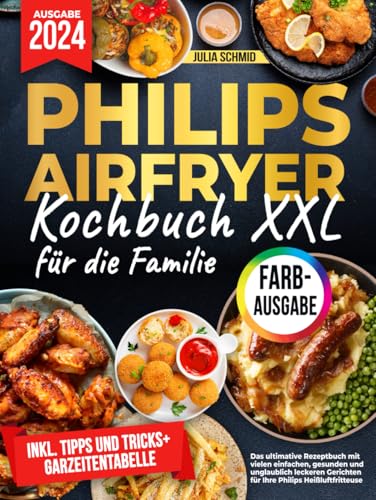 Das XXL Philips Airfryer Kochbuch für die Familie [FARBAUSGABE]: Das ultimative Rezeptbuch mit vielen einfachen, gesunden und unglaublich leckeren Gerichten für Ihre Philips Heißluftfritteuse