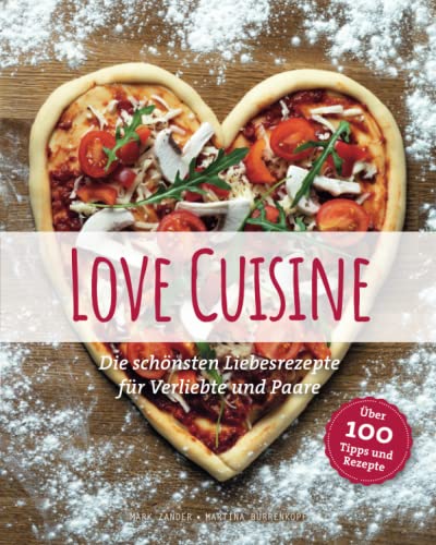 Love Cuisine: Die schönsten Liebesrezepte für Verliebte und Paare