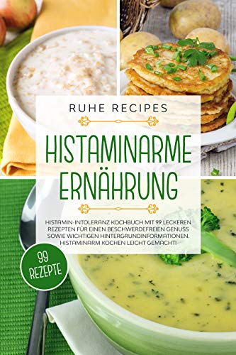 Histaminarme Ernährung: Histamin-Intoleranz Kochbuch mit 99 leckeren Rezepten für einen beschwerdefreien Genuss sowie wichtigen Hintergrundinformationen. Histaminarm kochen leicht gemacht!