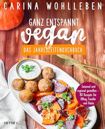 Ganz entspannt vegan – Das Jahreszeitenkochbuch: Saisonal und regional genießen – 80 Rezepte für Alltag, Familie und Gäste