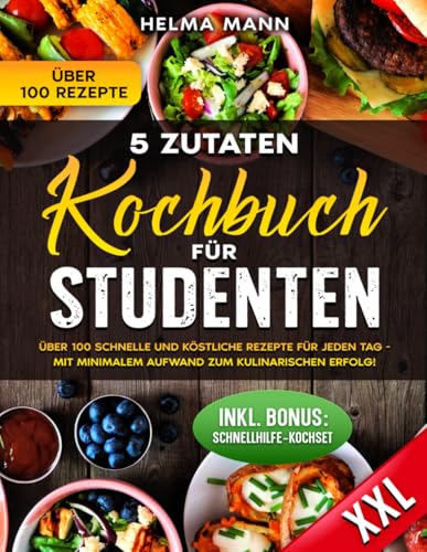 5- Zutaten Kochbuch für Studenten: Über 100 schnelle und köstliche Rezepte für jeden Tag - Mit minimalem Aufwand zum kulinarischen Erfolg!