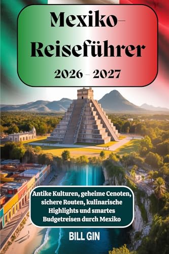 Mexiko-Reiseführer 2026–2027 Antike Kulturen, geheime Cenoten, sichere Routen, kulinarische Highlights und smartes Budgetreisen durch Mexiko