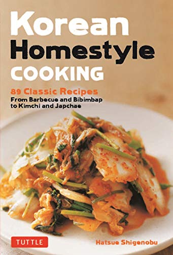 Korean Homestyle Cooking: 89 Classic Recipes - from Barbecue and Bibimbap to Kimchi and Japchae