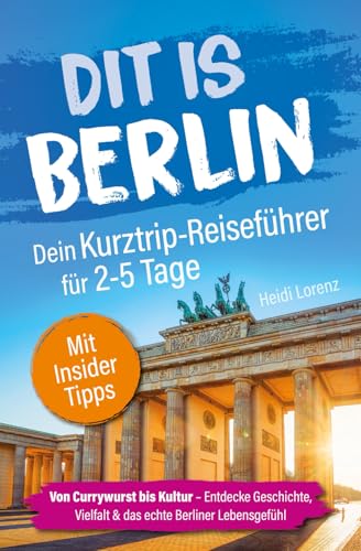 Dit is Berlin - Dein Kurztrip-Reiseführer für 2-5 Tage: Von Currywurst bis Kultur - Entdecke Geschichte, Vielfalt & das echte Berliner Lebensgefühl | Mit Insider-Tipps