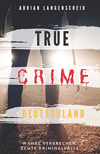 TRUE CRIME DEUTSCHLAND: Wahre Verbrechen echte Kriminalfälle Adrian Langenscheid 15 schockierende Kurzgeschichten aus dem wahren Leben (True Crime International, Band 1)