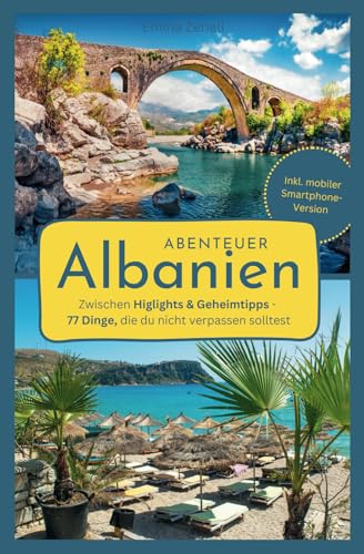 Abenteuer Albanien: 77 einzigartige Sehenswürdigkeiten und Erlebnisse | Der Albanien-Reiseführer für eine unvergessliche Reise, auch abseits der Touristenpfade | Inkl. mobiler Smartphone-Version