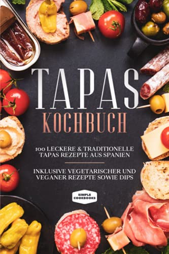 Tapas Kochbuch: 100 leckere & traditionelle Tapas Rezepte aus Spanien - Inklusive vegetarischer und veganer Rezepte sowie Dips