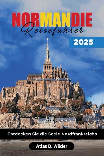 NORMANDIE REISEFÜHRER 2025: Entdecken Sie die Seele Nordfrankreichs