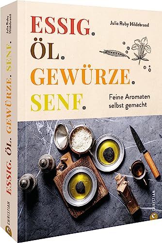 Aromen-Kochbuch – Essig. Öl. Gewürze. Senf.: Feine Aromaten selbst gemacht. 100 Rezepte für Öle, Essig, Senf & Gewürzmischungen.