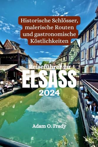 Reiseführer zu Elsass 2024: Historische Schlösser, malerische Routen und gastronomische Köstlichkeiten