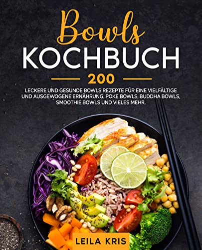 Bowls Kochbuch: 200 leckere und gesunde Bowls Rezepte für eine vielfältige und ausgewogene Ernährung. Poke Bowls, Buddha Bowls, Smoothie Bowls und vieles mehr.