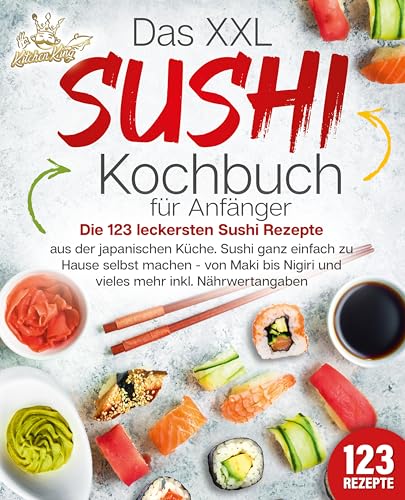 Das XXL Sushi Kochbuch für Anfänger: Die 123 leckersten Sushi Rezepte aus der japanischen Küche. Sushi ganz einfach zu Hause selbst machen - von Maki bis Nigiri und vieles mehr inkl. Nährwertangaben