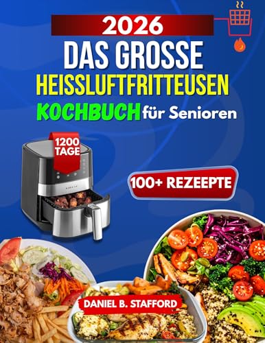 Das große Heißluftfritteusen Kochbuch für Senioren: Leicht, gesund & sicher genießen