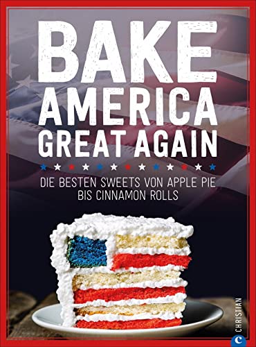 USA Backbuch: Bake America Great Again. Die besten Sweets von Apple Pie bis Cheesecake, von Muffins bis Cinnamon Rolls. 60 einfache aber raffinierte ... Sweets von Apple Pie bis Cinnamon Rolls