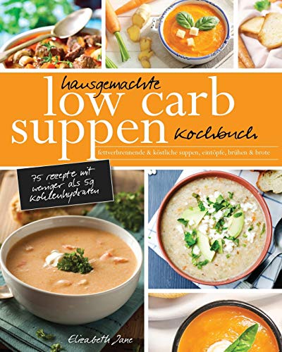Hausgemachte Low Carb Suppen Kochbuch: Fettverbrennende & köstliche Suppen, Eintöpfe, Brühen & Brote. Low Carb Komfortmahlzeiten für die Seele